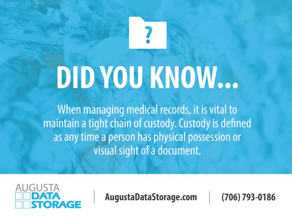 Did you know....When managing medical records, it is vital to maintain a tight chain of custody. Custody is defined as any time a person has physical possession or visual sight of a document.Augusta Data Storage 706-793-0186