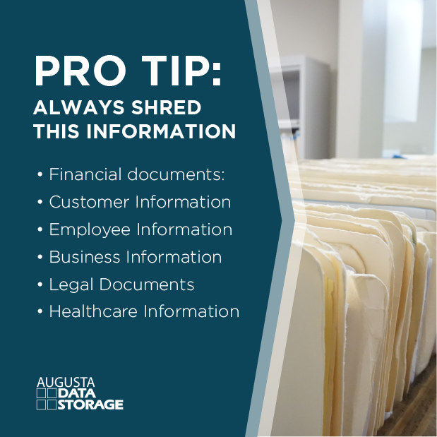 Pro Tip: Always shred this information:
- Financial Documents
- Customer Information
- Employee Information
- Business Information
- Legal Documents
- Healthcare Information
